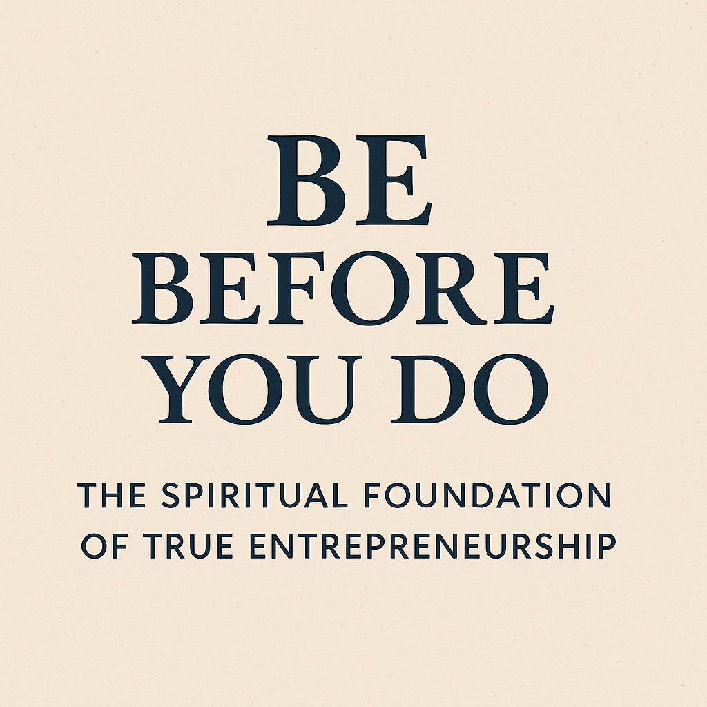 BE Before You DO: The Spiritual Foundation of True Entrepreneurship  