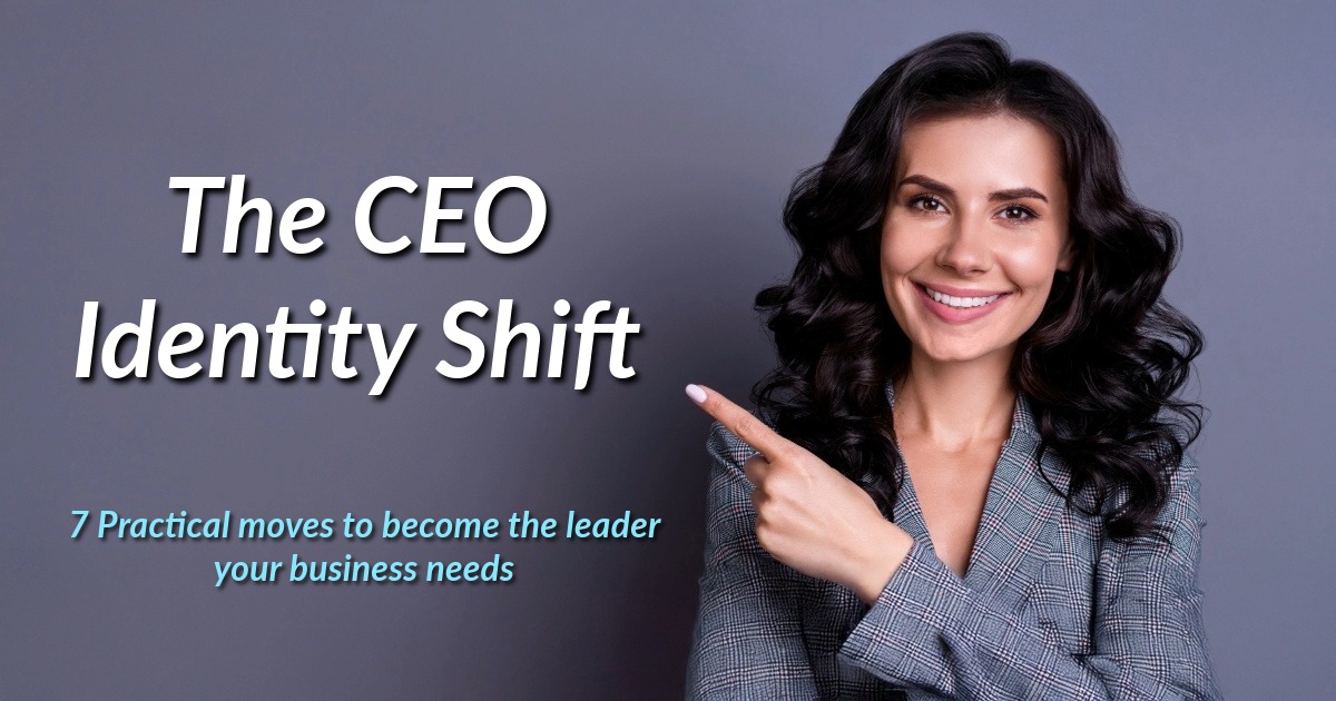 The CEO Identity Shift: 7 moves to become the leader your business needs