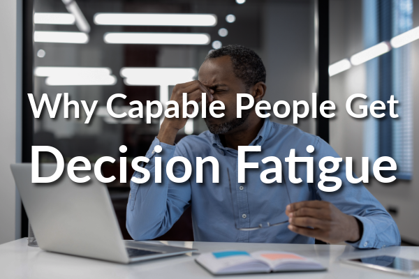 Why Decision Fatigue Hits Capable People Hardest